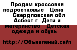  Продам кроссовки подростковые › Цена ­ 350 - Свердловская обл., Асбест г. Дети и материнство » Детская одежда и обувь   